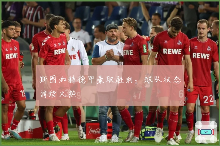 斯图加特德甲豪取胜利，球队状态持续火热