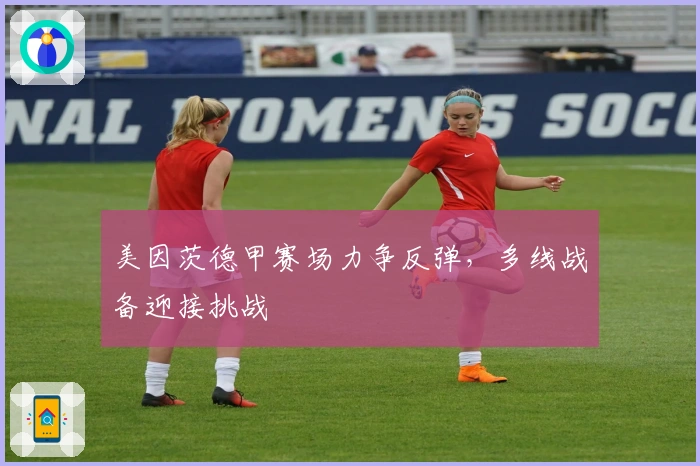 美因茨德甲赛场力争反弹，多线战备迎接挑战