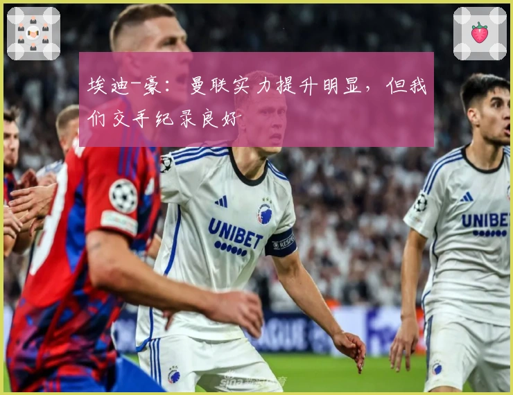 埃迪-豪：曼联实力提升明显，但我们交手纪录良好