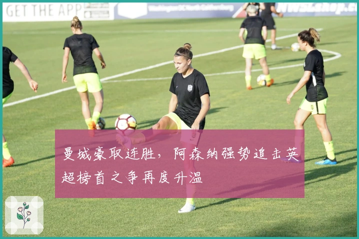 曼城豪取连胜,阿森纳强势追击英超榜首之争再度升温