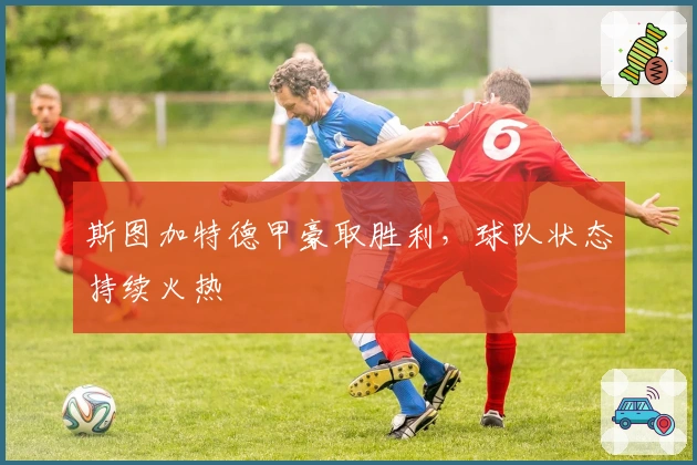 斯图加特德甲豪取胜利，球队状态持续火热