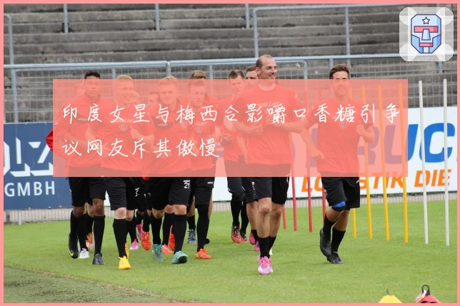 印度女星与梅西合影嚼口香糖引争议网友斥其傲慢