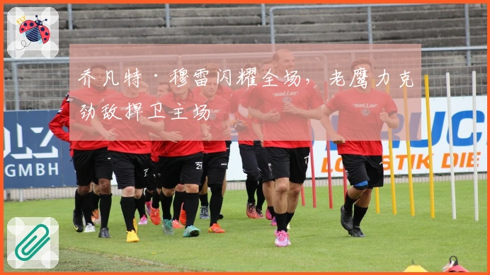 乔凡特·穆雷闪耀全场,老鹰力克劲敌捍卫主场